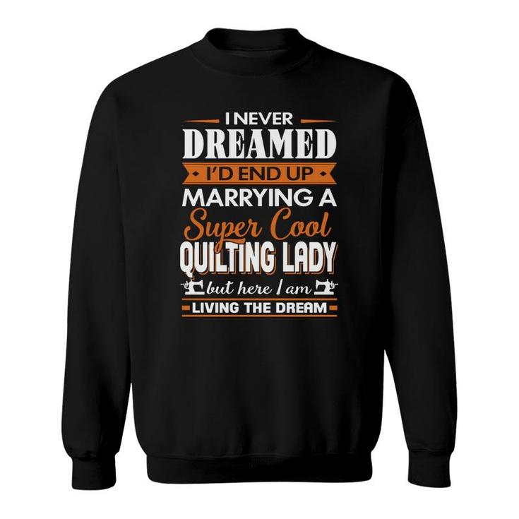 Quilting I Never Dreamed I Would  End Up Marrying A Super Cool Quilting Lady Hobby Shirt Sweatshirt