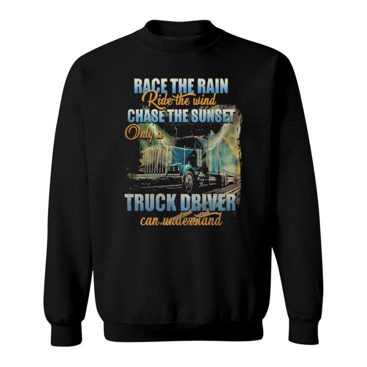 Race The Rain Ride The Wind Chase The Sunset Only A Truck Driver Can Understand  Sweatshirt