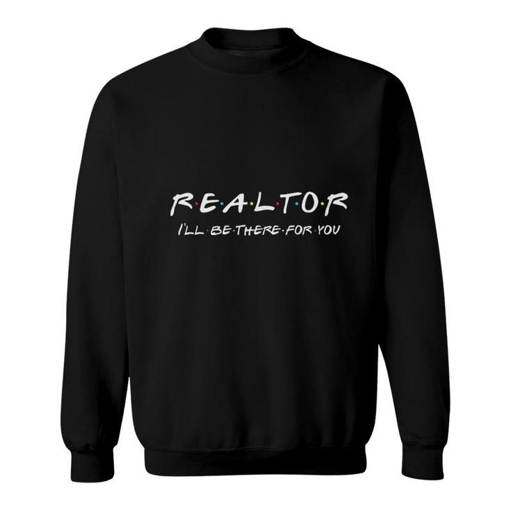 Realtor  Ill Be There For You Real Estate Agent Gift Sweatshirt