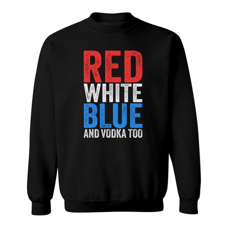 Red White Blue And Vodka Too Drinking Fourth Of July Sweatshirt