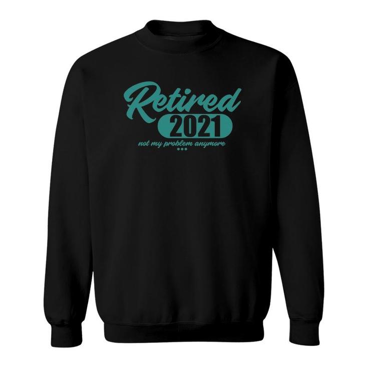 Retired 2021 Men Women Retirement Not My Problem Anymore Sweatshirt