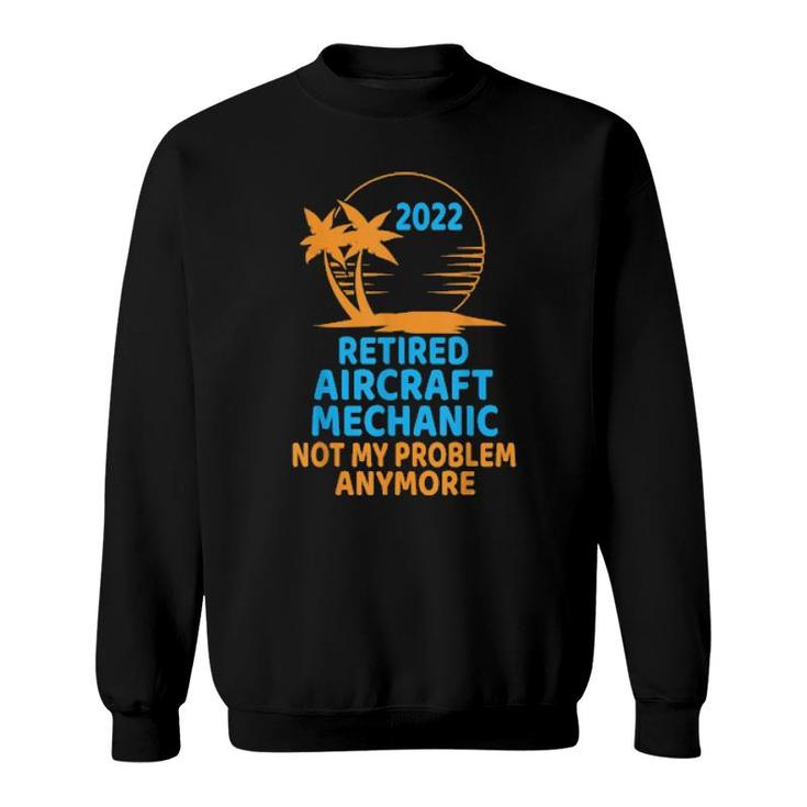 Retired Aircraft Mechanic 2022 Not My Problem Anymore  Sweatshirt