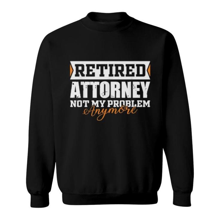 Retired Attorney, Not My Problem Anymore Retirement  Sweatshirt