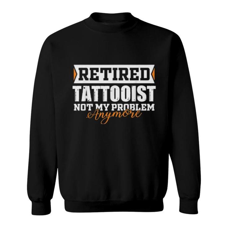 Retired Tattooist, Not My Problem Anymore Retirement  Sweatshirt