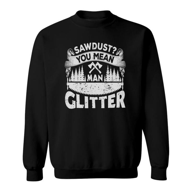 Sawdust You Mean Man Glitter - Woodworker Carpenter Sweatshirt
