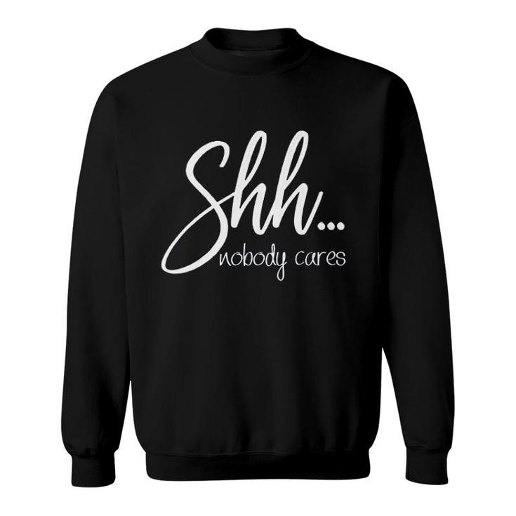 Shh Nobody Cares Funny Sweatshirt