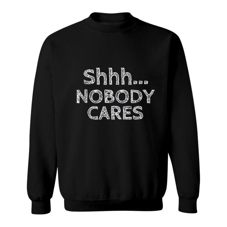 Shhh Nobody Cares Distressed Rude Funny Troll Sweatshirt