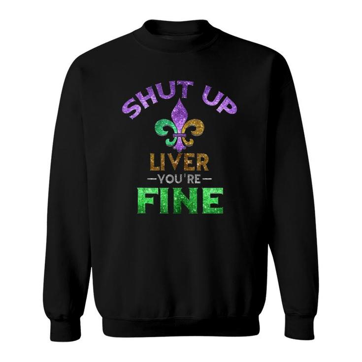 Shut Up Liver You're Fine Art Mardi Gras Funny Beer Gift Tank Top Sweatshirt