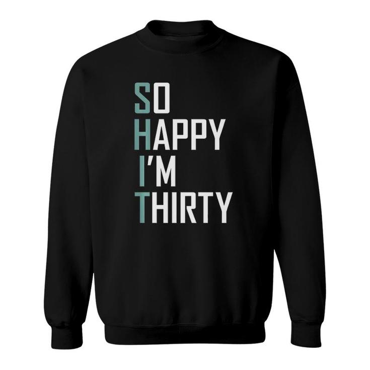 So Happy I'm Thirty 30 Years Old Bday Funny 30Th Birthday  Sweatshirt