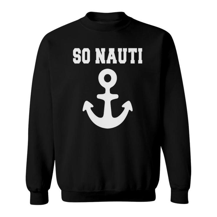 So Nauti  - Feelin Nauti Tee - Funny Boat Cruise S Sweatshirt