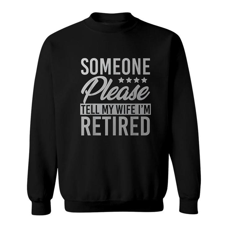Someone Please Tell My Wife Im Retired Sweatshirt