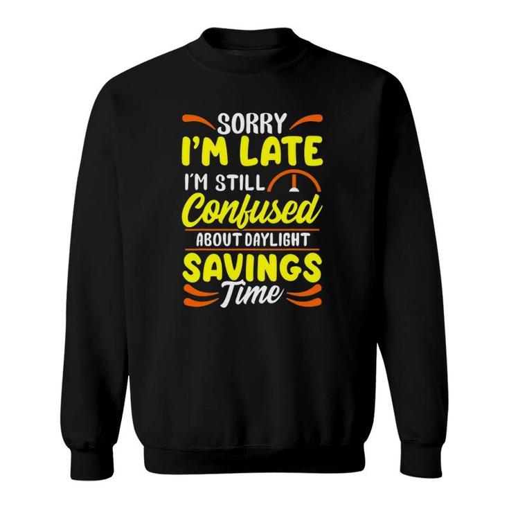 Sorry I'm Late I'm Still Confused Daylight Savings Time Sweatshirt