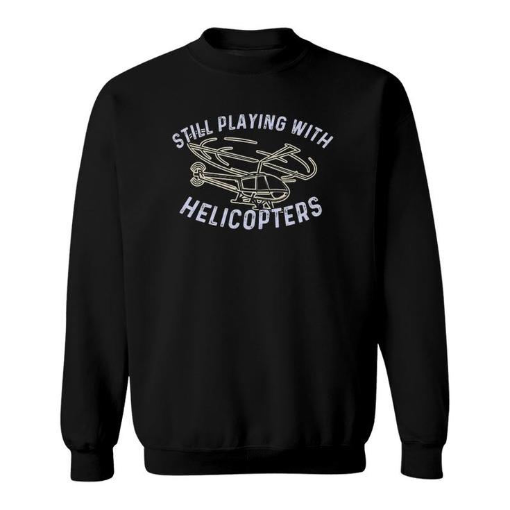Still Playing With Helicopters Helicopter Pilot & Aviator Sweatshirt