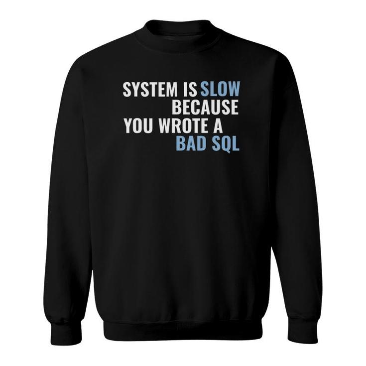 System Is Slow Because You Wrote A Bad Sql Sweatshirt