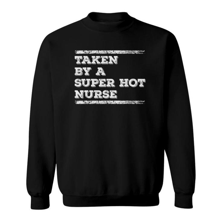 Taken By A Super Hot Nurse Funny Freaking Crazy Boyfriend Sweatshirt