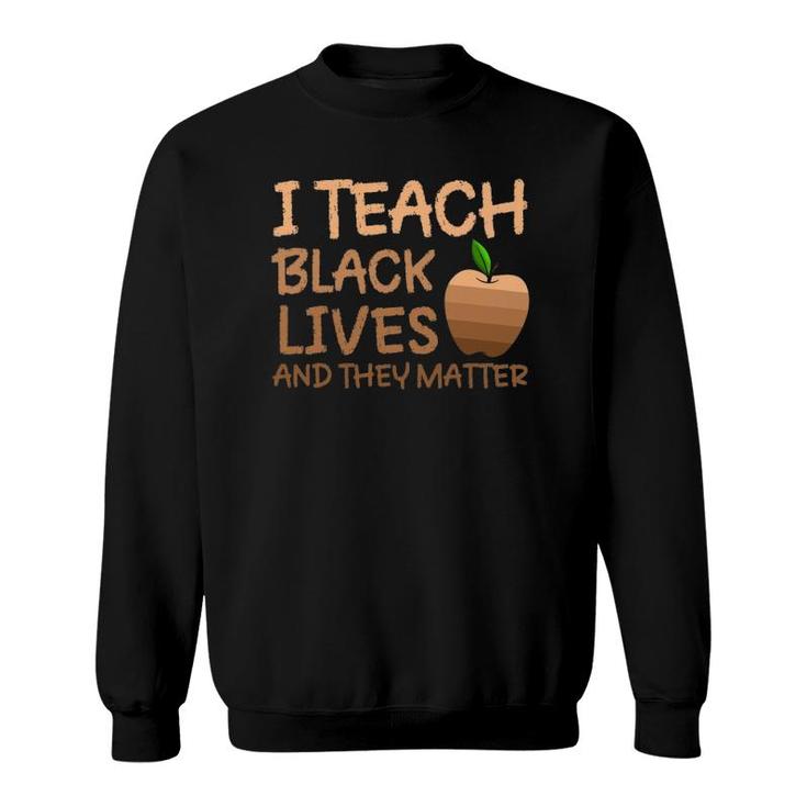 Teacher Black History I Teach Black Lives And They Matter Sweatshirt