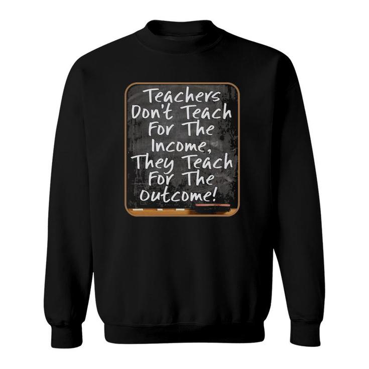 Teachers Don't Teach For Income Teach For Outcome 3 Ver2 Sweatshirt