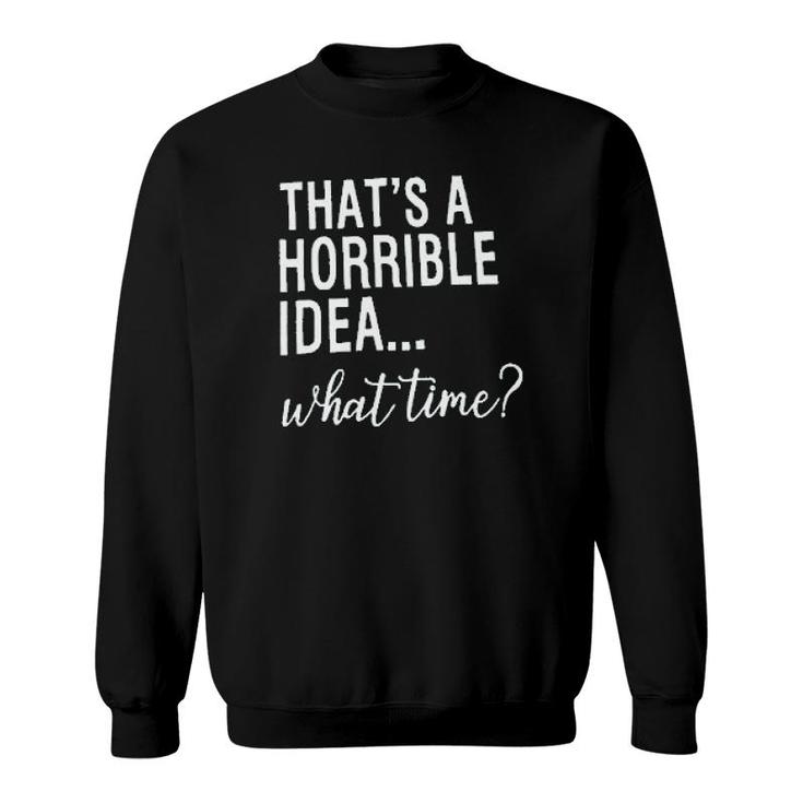 Thats A Horrible Idea What Time Sweatshirt