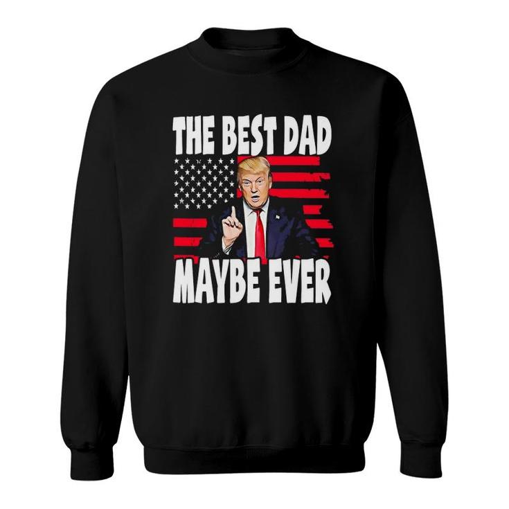 The Best Dad Maybe Ever Funny Father Gift Trump Sweatshirt
