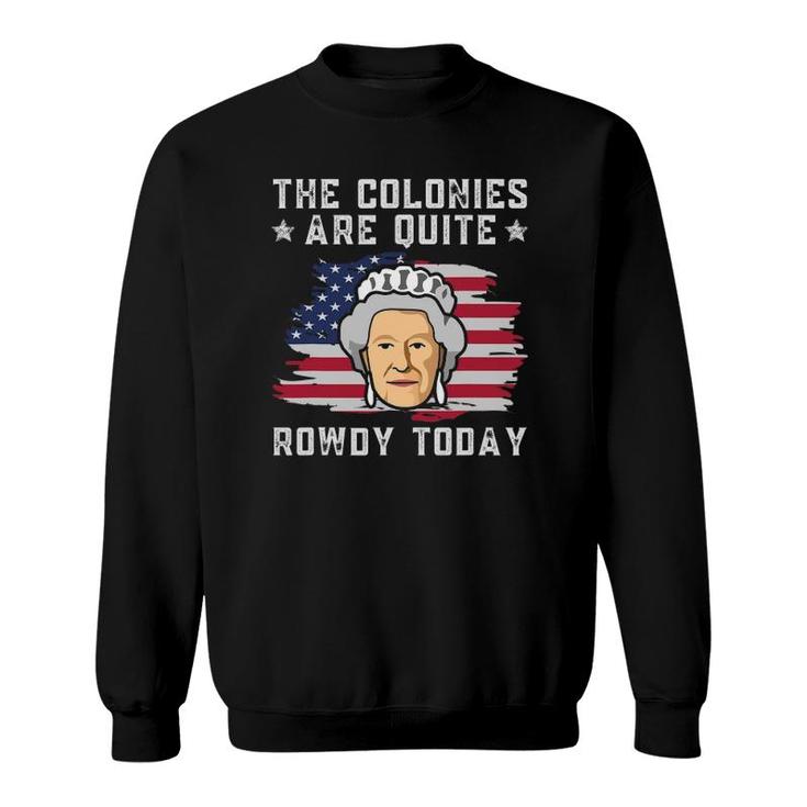 The Colonies Are Quite Rowdy Today Funny 4Th Of July Patriot Sweatshirt