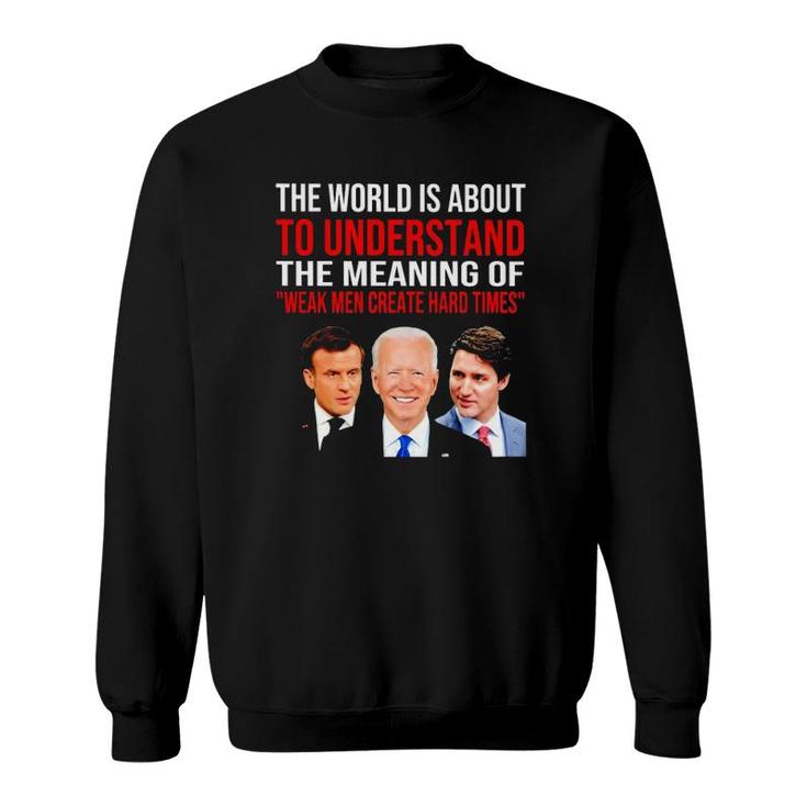 The World Is About To Understand The Meaning Of Weak Men Create Hard Times Sweatshirt