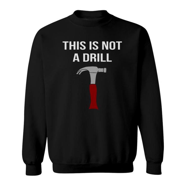 This Is Not A Drill - Funny & Sarcastic Tool Sweatshirt