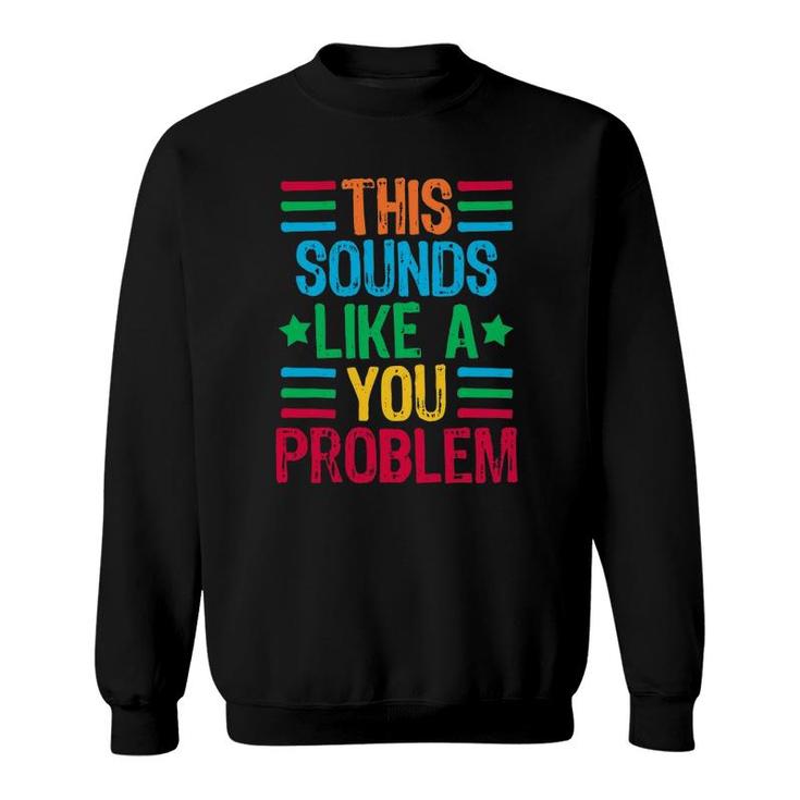 This Sounds Like A You Problem Sweatshirt