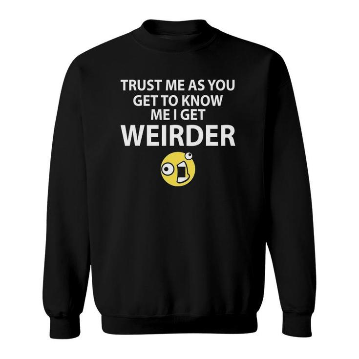 Trust Me As You Get To Know Me I Get Weirder Funny Sweatshirt