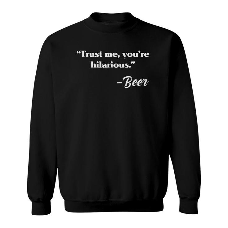 Trust Me You're Hilarious Sincerely Beer Drinking Sweatshirt
