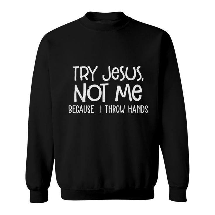 Try Jesus Not Me Because I Throw Hands Sweatshirt
