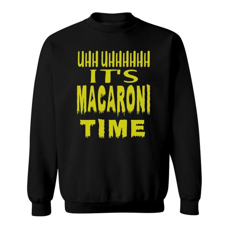 Uhh Uhhhhh It's Macaroni Time Sweatshirt