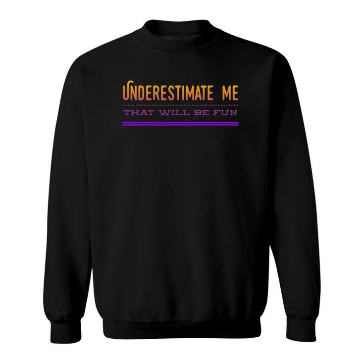 Underestimate Me That Will Be Fun Design Sweatshirt