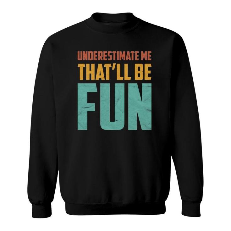 Underestimate Me That'll Be Fun Funny Sarcastic Gift Idea  Sweatshirt