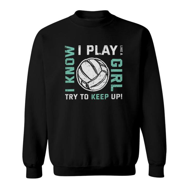Volleyball I Know I Play Like A Girl Try To Keep Up Version Sweatshirt
