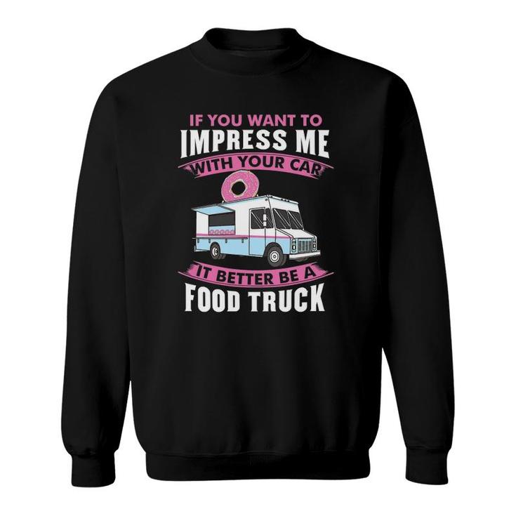 Want To Impress Me With Your Car It Better Be A Food Truck Driver Sweatshirt