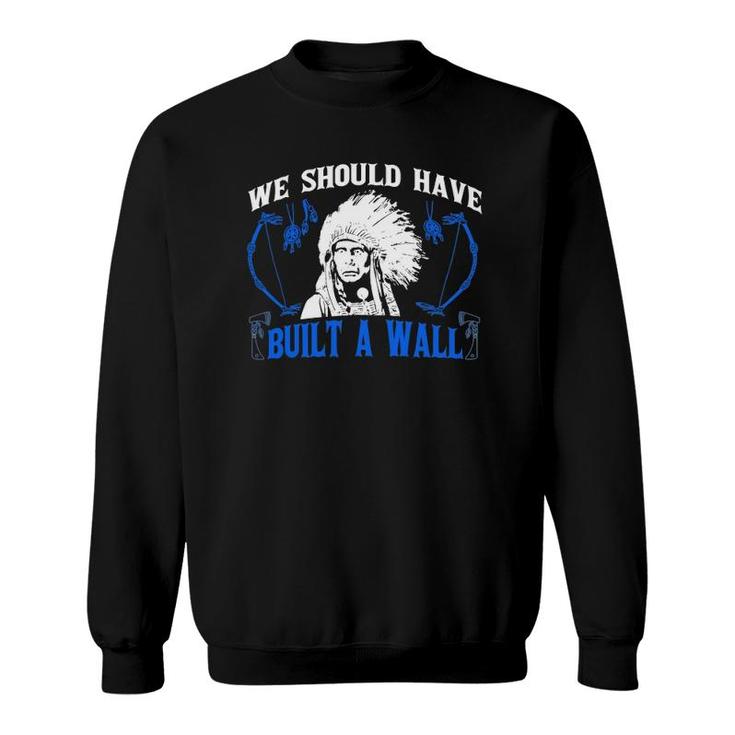 We Should've Built A Wall Funny Native American Sweatshirt