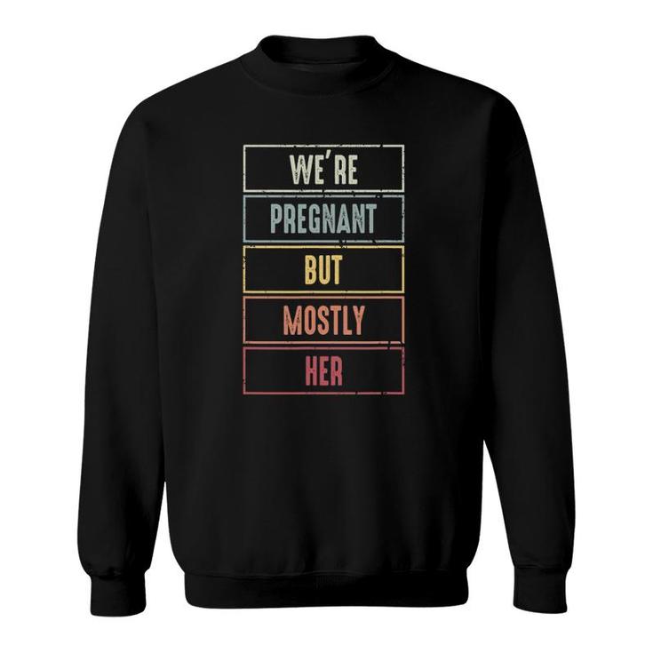 We're Pregnant But Mostly Her For An Expectant Father Sweatshirt