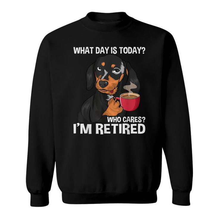 What Day Is Today Who Cares Im Retired - Funny Retirement Sweatshirt