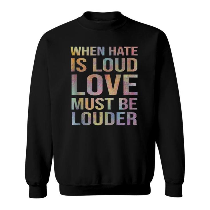 When Hate Is Loud Love Must Be Louder  Sweatshirt