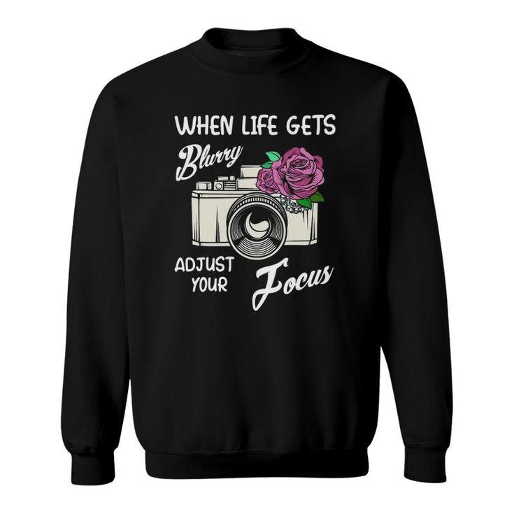 When Life Gets Blurry Adjust Your Focus Funny Camera Quotes Sweatshirt