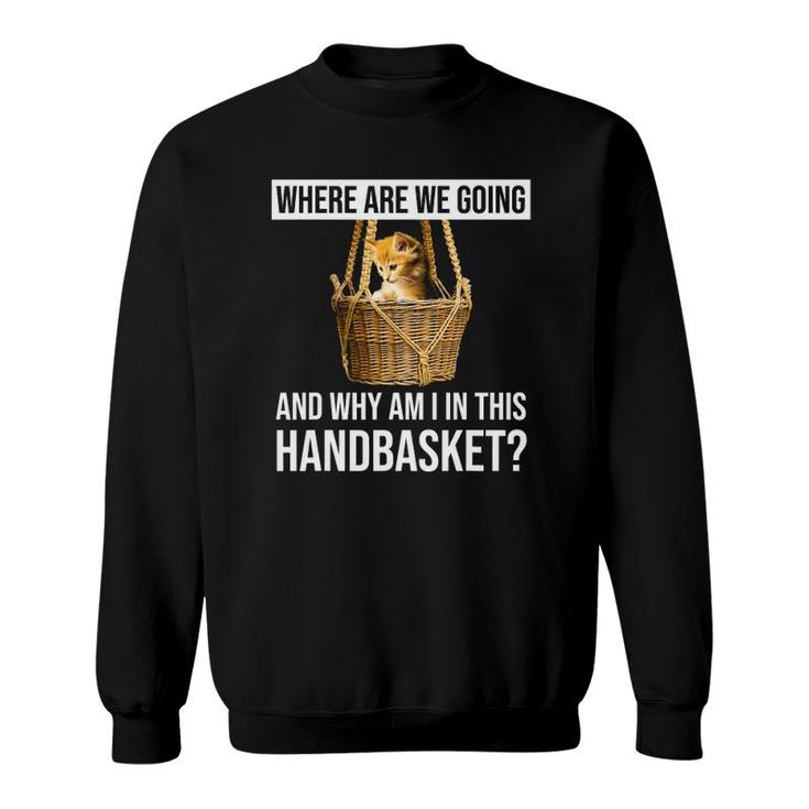 Where Are We Going & Why Am I In This Handbasket Funny Cat Sweatshirt