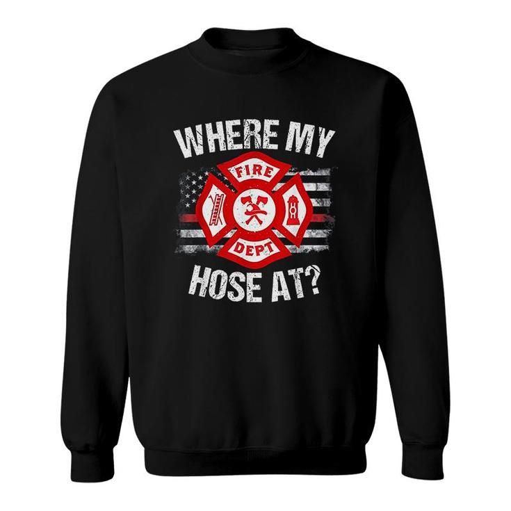 Where My Hose At Firefighter Fire Gift Sweatshirt