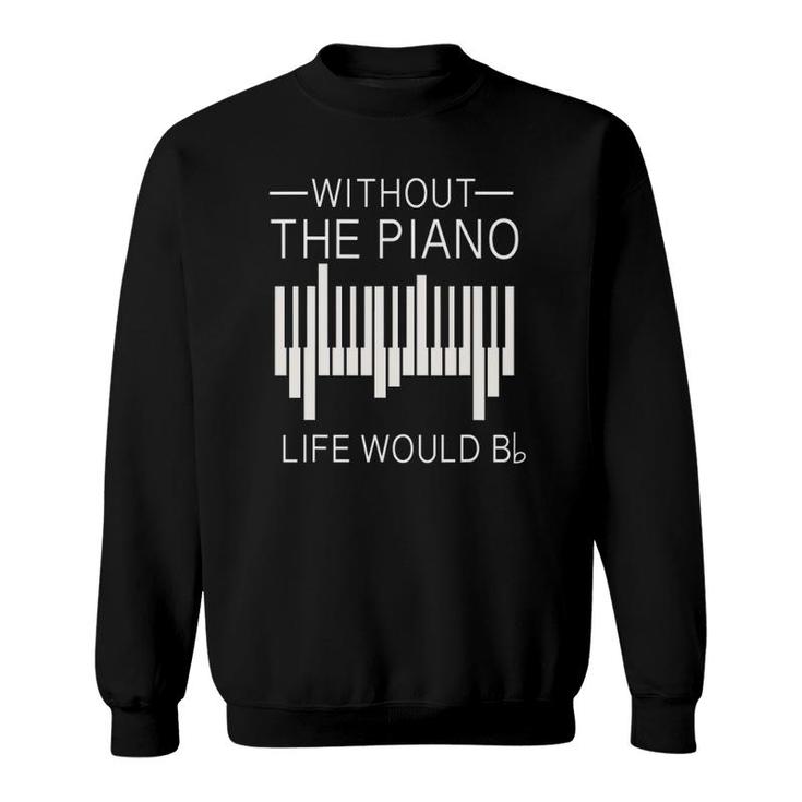 Without The Piano Life Would B Flat Funny For Piano Lover Sweatshirt