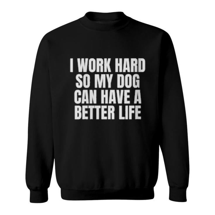 Womens I Work Hard So My Dog Can Have A Better Life  Sweatshirt