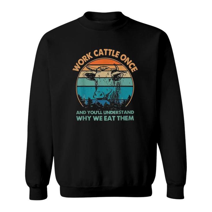 Work Cattle Once And You'll Understand Why We Eat Them Sweatshirt