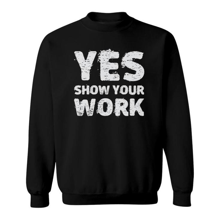 Yes Show Your Work Gteat Testing Math Teacher Gift Sweatshirt