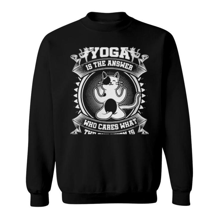 Yoga Is The Answer Who Cares What The Question Is Yoga Cat  Sweatshirt