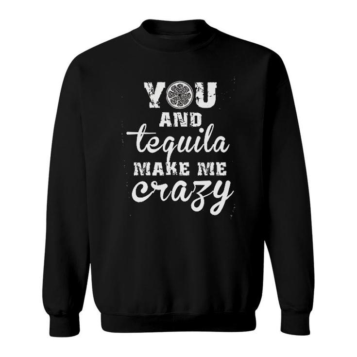 You And Tequila Make Me Crazy Sweatshirt