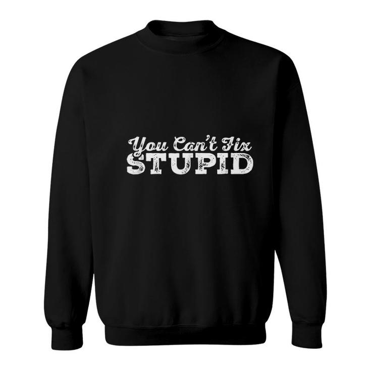 You Cant Fix Stupid  Funny Insult Sweatshirt