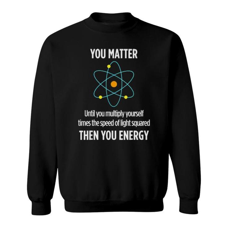You Matter You Energy Funny Physicist Physics Lover Sweatshirt